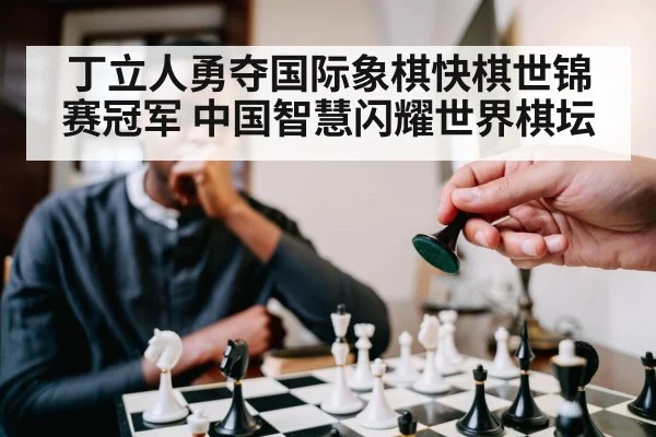 丁立人勇夺国际象棋快棋世锦赛冠军 中国智慧闪耀世界棋坛（kaiyun）
