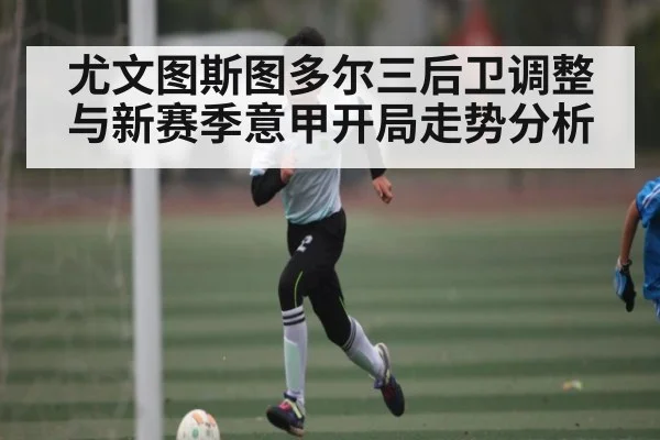 尤文图斯图多尔三后卫调整与新赛季意甲开局走势分析