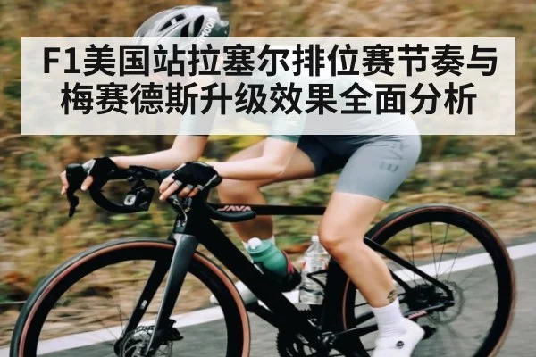 F1美国站拉塞尔排位赛节奏与梅赛德斯升级效果全面分析（kaiyun）