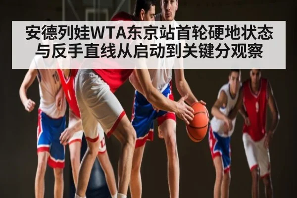 安德列娃WTA东京站首轮硬地状态与反手直线从启动到关键分观察（kaiyun）