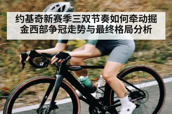 约基奇新赛季三双节奏如何牵动掘金西部争冠走势与最终格局分析（kaiyun）